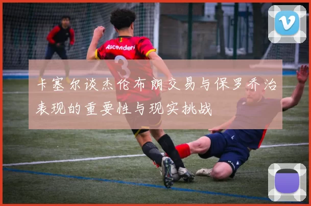 卡塞尔谈杰伦布朗交易与保罗乔治表现的重要性与现实挑战